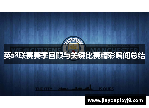 英超联赛赛季回顾与关键比赛精彩瞬间总结