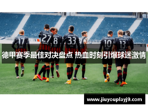 德甲赛季最佳对决盘点 热血时刻引爆球迷激情
