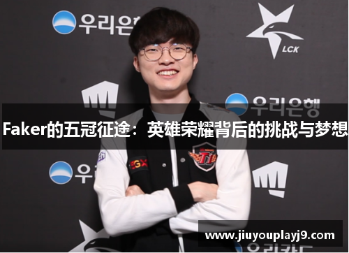 Faker的五冠征途：英雄荣耀背后的挑战与梦想