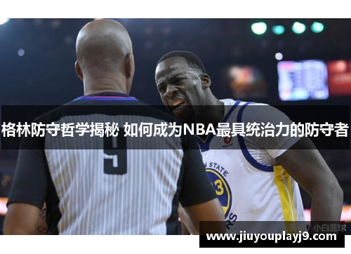 格林防守哲学揭秘 如何成为NBA最具统治力的防守者