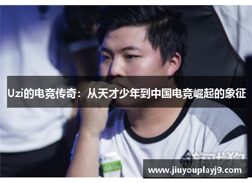 Uzi的电竞传奇：从天才少年到中国电竞崛起的象征