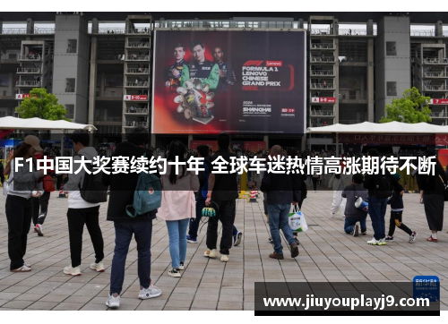 F1中国大奖赛续约十年 全球车迷热情高涨期待不断