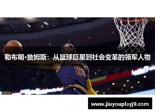 勒布朗·詹姆斯：从篮球巨星到社会变革的领军人物