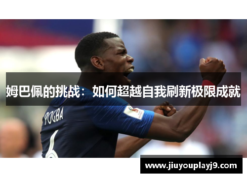 姆巴佩的挑战：如何超越自我刷新极限成就