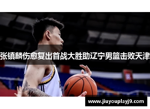 张镇麟伤愈复出首战大胜助辽宁男篮击败天津