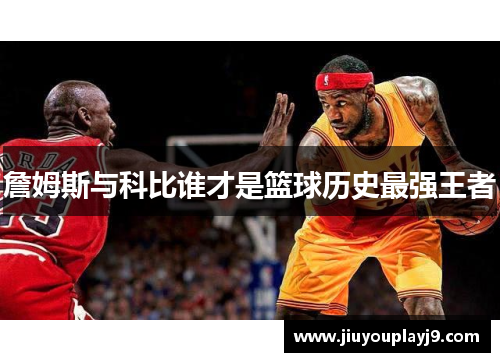 詹姆斯与科比谁才是篮球历史最强王者