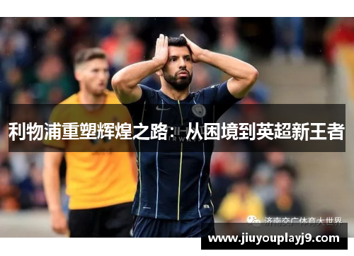 利物浦重塑辉煌之路：从困境到英超新王者