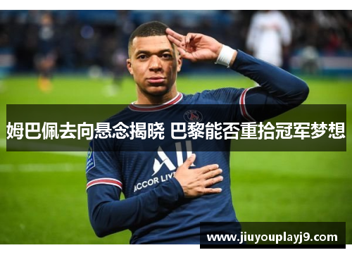 姆巴佩去向悬念揭晓 巴黎能否重拾冠军梦想