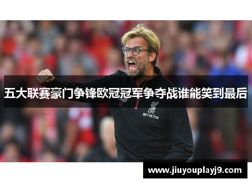 五大联赛豪门争锋欧冠冠军争夺战谁能笑到最后