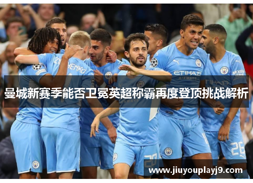 曼城新赛季能否卫冕英超称霸再度登顶挑战解析