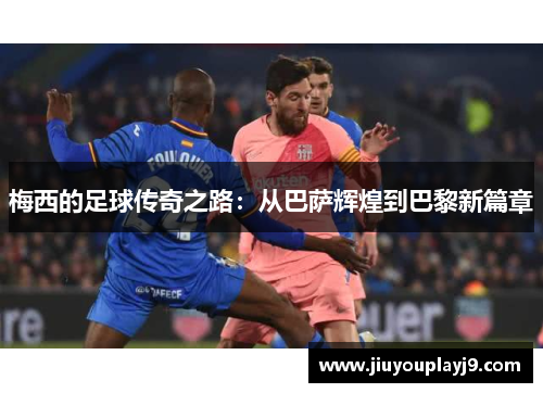 梅西的足球传奇之路：从巴萨辉煌到巴黎新篇章