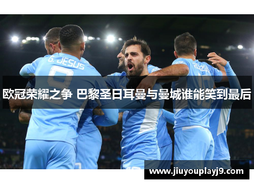 欧冠荣耀之争 巴黎圣日耳曼与曼城谁能笑到最后