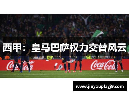 西甲：皇马巴萨权力交替风云