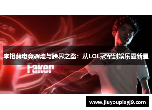 李相赫电竞辉煌与跨界之路：从LOL冠军到娱乐圈新星