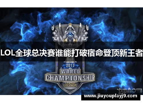 LOL全球总决赛谁能打破宿命登顶新王者