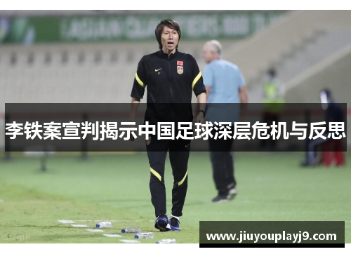 李铁案宣判揭示中国足球深层危机与反思