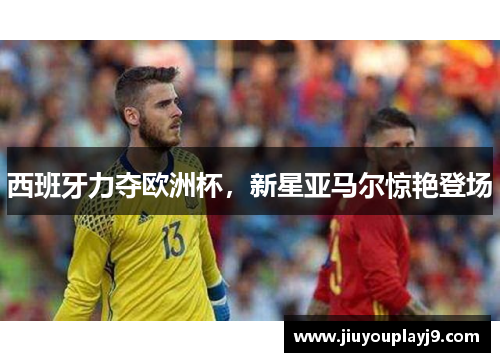 西班牙力夺欧洲杯，新星亚马尔惊艳登场