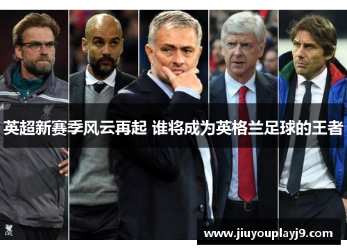 英超新赛季风云再起 谁将成为英格兰足球的王者