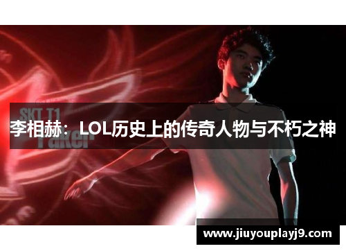 李相赫：LOL历史上的传奇人物与不朽之神