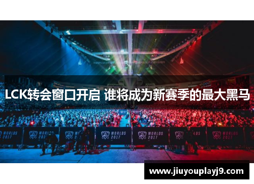 LCK转会窗口开启 谁将成为新赛季的最大黑马