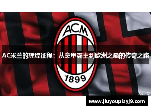 AC米兰的辉煌征程：从意甲霸主到欧洲之巅的传奇之路
