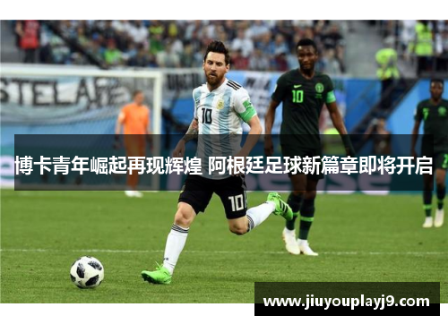 博卡青年崛起再现辉煌 阿根廷足球新篇章即将开启