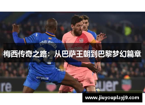 梅西传奇之路：从巴萨王朝到巴黎梦幻篇章