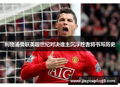 利物浦曼联英超世纪对决谁主沉浮胜者将书写历史