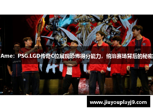 Ame：PSG.LGD传奇C位展现恐怖得分能力，统治赛场背后的秘密