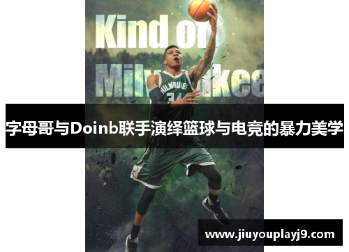 字母哥与Doinb联手演绎篮球与电竞的暴力美学