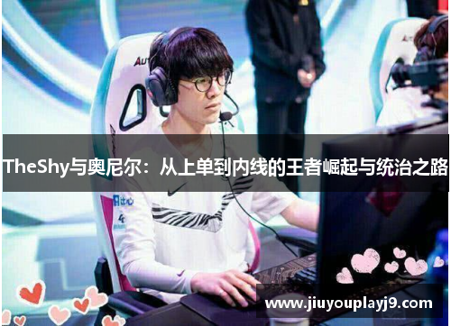 TheShy与奥尼尔：从上单到内线的王者崛起与统治之路