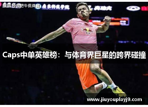 Caps中单英雄榜：与体育界巨星的跨界碰撞