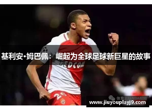 基利安·姆巴佩：崛起为全球足球新巨星的故事
